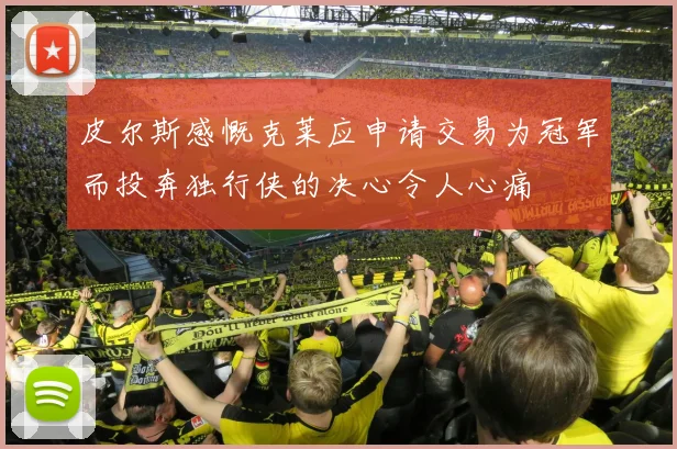皮尔斯感慨克莱应申请交易为冠军而投奔独行侠的决心令人心痛