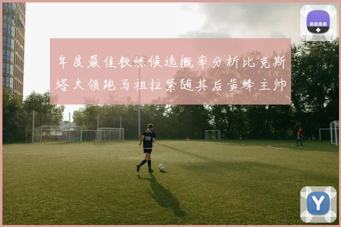 年度最佳教练候选概率分析比克斯塔夫领跑马祖拉紧随其后黄蜂主帅表现不佳