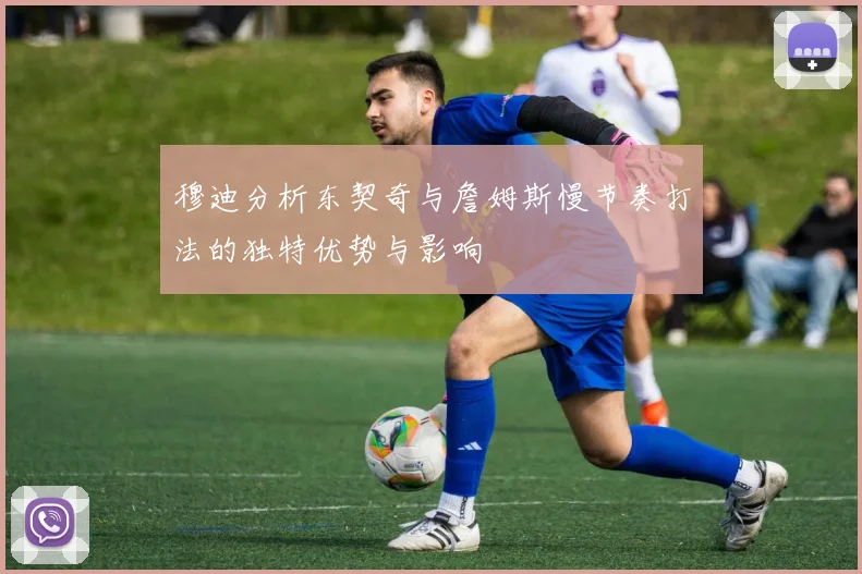 穆迪分析东契奇与詹姆斯慢节奏打法的独特优势与影响