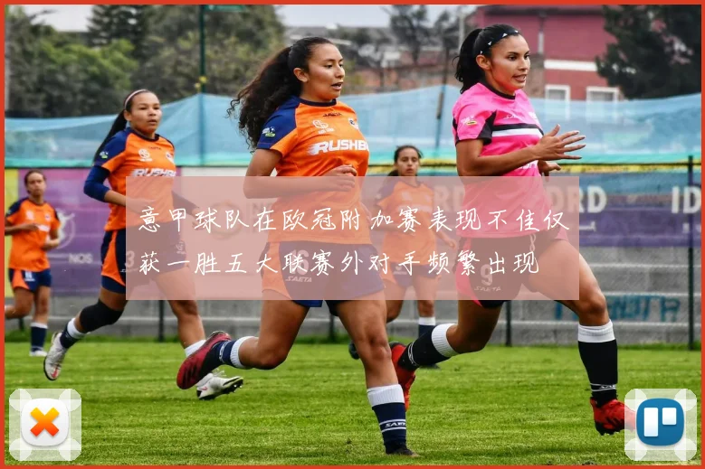 意甲球队在欧冠附加赛表现不佳仅获一胜五大联赛外对手频繁出现