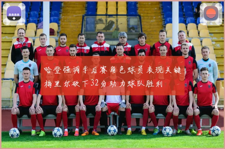 哈登强调季后赛角色球员表现关键梅里尔砍下32分助力球队胜利