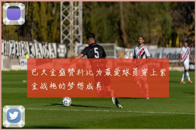 巴夫金盛赞科比为最爱球员穿上紫金战袍的梦想成真