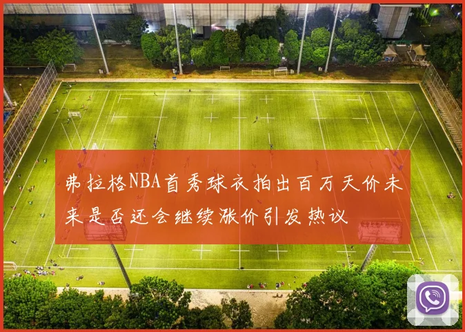 弗拉格NBA首秀球衣拍出百万天价未来是否还会继续涨价引发热议