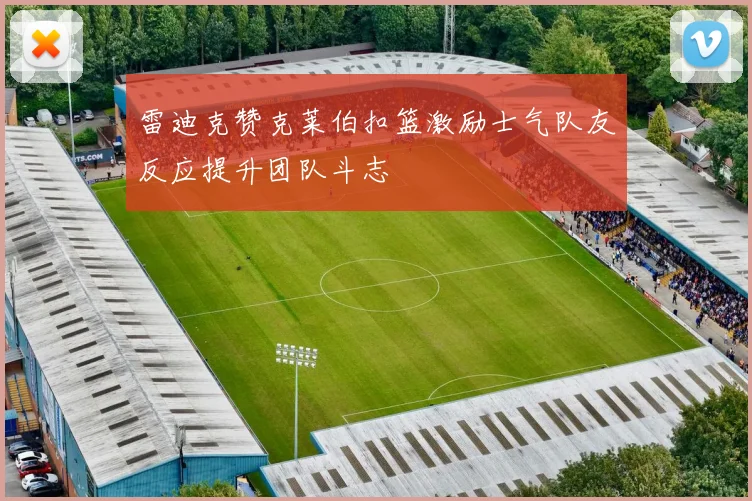 雷迪克赞克莱伯扣篮激励士气队友反应提升团队斗志