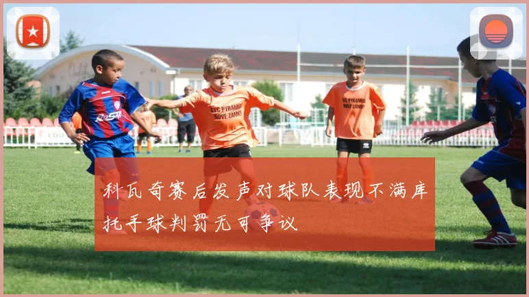 科瓦奇赛后发声对球队表现不满库托手球判罚无可争议