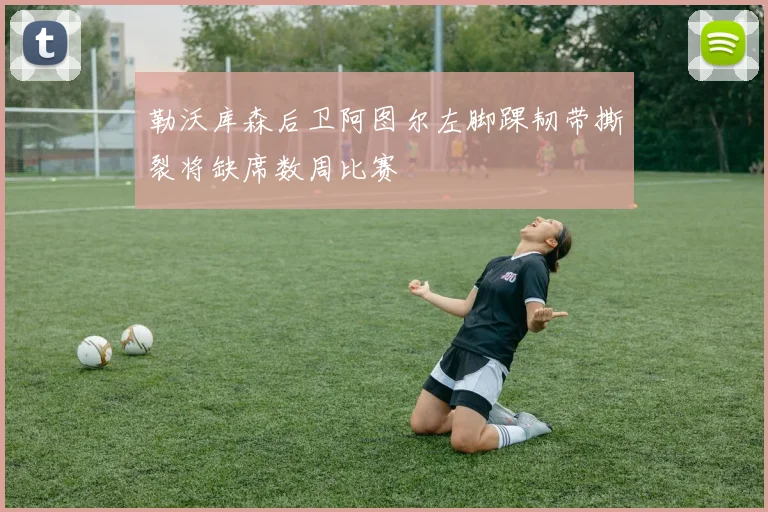 勒沃库森后卫阿图尔左脚踝韧带撕裂将缺席数周比赛