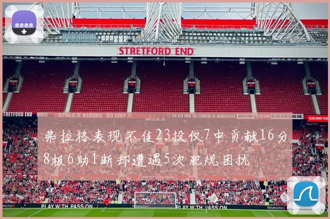 弗拉格表现不佳23投仅7中贡献16分8板6助1断却遭遇5次犯规困扰