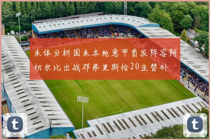 米体分析国米本轮意甲首发阵容阿切尔比出战邓弗里斯恰20坐替补